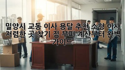 밀양시 교동 이사 용달 추천: 소형 이사, 저렴한 곳 찾기! 짐 부피 계산부터 완벽 가이드 👍