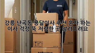 강릉 난곡동 용달이사 추천: 혼자 하는 이사, 걱정 뚝! 저렴한 곳 알려드려요! 🚛💨