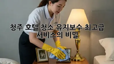 청주 호텔 청소 유지보수: 최고급 서비스의 비밀