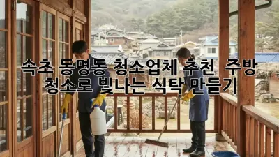 속초 동명동 청소업체 추천 ✨ 주방 청소로 빛나는 식탁 만들기!