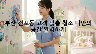부산 전포동 고객 맞춤 청소: 나만의 공간, 완벽하게!
